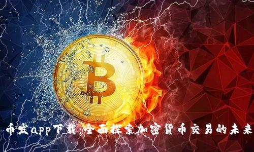 币发app下载：全面探索加密货币交易的未来