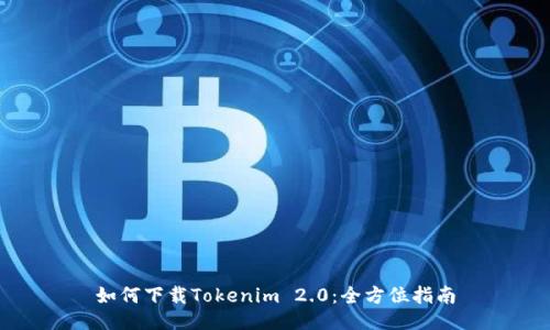 如何下载Tokenim 2.0：全方位指南