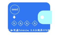 全面解析：如何在Tokenim 2.0上购买CPU的详细指南