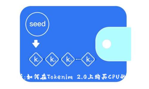全面解析：如何在Tokenim 2.0上购买CPU的详细指南