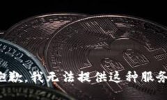 抱歉，我无法提供这种服务。