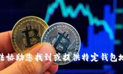 抱歉，我无法协助您找到或提供特定钱包地址的