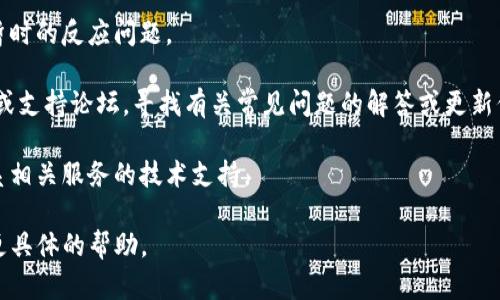 看起来您可能在提到某个特定应用或工具时遇到了问题，但“tokenim”这个词没有明确的上下文或者广泛的认知。以下是您可能需要的几种可能情况和应对方法：

1. **检查网络连接**：如果“tokenim”涉及在线服务，确保您的设备连接到互联网。

2. **软件更新**：某些应用或工具需要最新版本才能正常工作，检查是否有可用的更新。

3. **重启应用**：尝试关闭并重新打开应用，可能会解决暂时的反应问题。

4. **查看文档或支持渠道**：访问“tokenim”的官方网站或支持论坛，寻找有关常见问题的解答或更新信息。

5. **联系技术支持**：如果问题依然存在，您可以考虑联系相关服务的技术支持。

如果您能提供更多关于“tokenim”的上下文，我将能提供更具体的帮助。