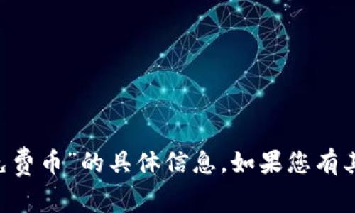 很抱歉，我无法提供任何关于“tokenim”或“免费币”的具体信息。如果您有其他问题或需要探讨其他话题，请随时告诉我！