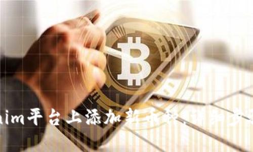 如何在Tokenim平台上添加新币种：详细步骤与实用技巧