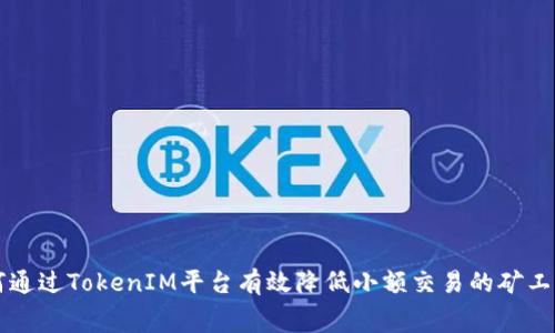 如何通过TokenIM平台有效降低小额交易的矿工费用