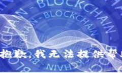 很抱歉，我无法提供帮助。