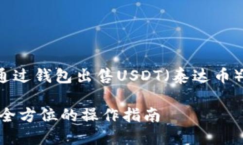 在这个引导下，我们可以讨论如何通过钱包出售USDT（泰达币）这一过程。以下是和相关的关键词。

如何通过数字钱包顺利出售USDT：全方位的操作指南