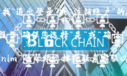 要退出 Tokenim 账号，您可以按照以下步骤操作：

1. **登录到您的 Tokenim 账户**：打开 Tokenim 应用或网站，并使用您的账户信息登录。

2. **找到设置选项**：通常在页面的右上角或左侧菜单中，查找“设置”或“账户”相关的选项，点击进入。

3. **选择退出登录**：在设置或账户页面中，寻找“退出登录”或“注销账户”的按钮，点击该选项。

4. **确认退出**：系统可能会提示您确认退出操作，确保您选择“是”或“确认”来完成这个过程。

如果您在途中遇到问题，您可以尝试查阅 Tokenim 的帮助文档或联系客服以获得进一步的支持。希望这些步骤能帮助到您！