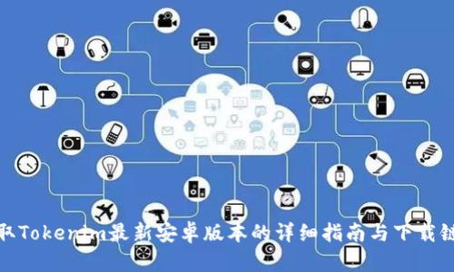 获取Tokenim最新安卓版本的详细指南与下载链接