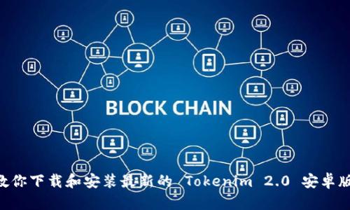 一步一步教你下载和安装最新的 Tokenim 2.0 安卓版：完整指南