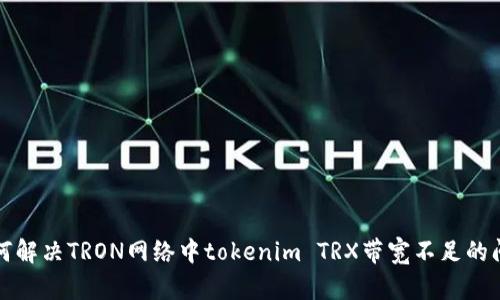 如何解决TRON网络中tokenim TRX带宽不足的问题