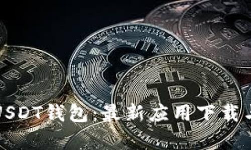 全面解析USDT钱包：最新应用下载与使用指南