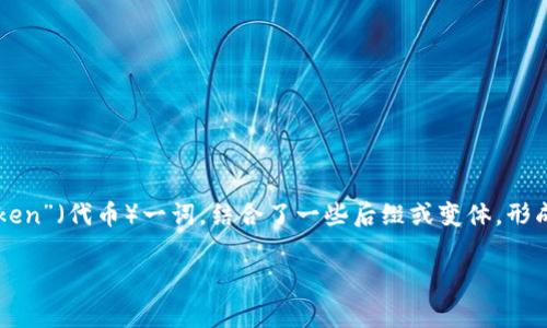 “Tokenim”的名称可能是个体或品牌自定义的名称，其含义可能会根据上下文而有所不同，但一般来说，这个名字可能源于“Token”（代币）一词，结合了一些后缀或变体，形成一个独特的品牌标识。在区块链、加密货币或数字资产领域，token通常指的是一种可以在网络上进行交易和交换的数字资产。

如果你有具体的语境或特定领域的需求，欢迎提供更多信息，以便我更好地帮助你！