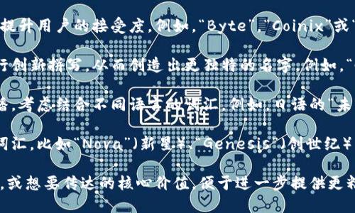 选择一个适合你的token的名字是一个重要的步骤，名字应当反映其特性、目标和定位。以下是一些建议，可以帮助你取名：

1. **主题相关**：选择与token所涉及领域或用途相关的名称。例如，如果你的token专注于环保，可以考虑“EcoCoin”或“GreenToken”。

2. **简短易记**：名字应简短且易于记忆，以提升用户的接受度。例如，“Byte”，“Coinix”或“SkyToken”。

3. **创造性拼写**：可以尝试对常见词汇进行创新拼写，从而创造出更独特的名字。例如，“Crypton”或“BlocKoin”。

4. **文化和语言结合**：如果想要跨文化传播，考虑结合不同语言的词汇。例如，日语的“未来（Mirai）”与“币”（Coin）的结合。

5. **幻想元素**：使用一些幻想或科技感的词汇，比如“Nova”（新星）、“Genesis”（创世纪）等，创造出充满未来感的名称。

请分享更多关于你的token的用途、目标受众，或想要传达的核心价值，便于进一步提供更精准的命名建议。