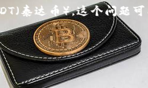 在这段对话中，你提到的“token.im钱包没有usdt”可能指的是在使用token.im钱包时，用户发现自己无法找到或接收USDT（泰达币）。这个问题可能会让很多用户困惑，因此我们可以对其进行深入探讨，帮助用户更好地理解问题的原因、解决方法以及相关的背景知识。

首先，为了更好地引导用户了解这一问题，我们可以使用以下和相关关键词：

解决token.im钱包无法接收USDT的详细指南