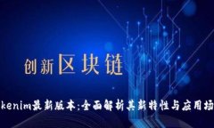 Tokenim最新版本：全面解析其新特性与应用场景