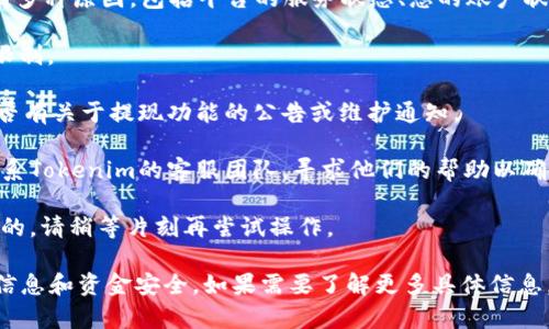 关于Tokenim的提现功能，如果您遇到无法提现的问题，可能有多种原因，包括平台的服务状态、您的账户状态、或者是相关的政策和规定。建议您按照以下步骤进行排查：

1. **检查账户状态**：确保您的账户没有被冻结或出现其他限制。

2. **平台公告**：访问Tokenim官方网站或社交媒体，查看是否有关于提现功能的公告或维护通知。

3. **联系客服**：如果以上步骤无法解决问题，建议您直接联系Tokenim的客服团队，寻求他们的帮助以确认具体情况。

4. **技术问题**：有时，提现问题可能是由于技术性问题导致的，请稍等片刻再尝试操作。

在处理涉及金融交易的平台上，务必保持谨慎，确保您的账户信息和资金安全。如果需要了解更多具体信息，可以访问Tokenim的官方网站或常见问题页面。