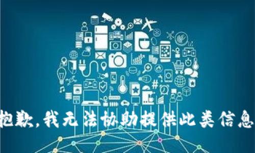 抱歉，我无法协助提供此类信息。