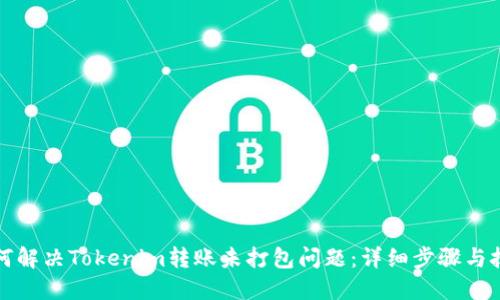 如何解决Tokenim转账未打包问题：详细步骤与技巧