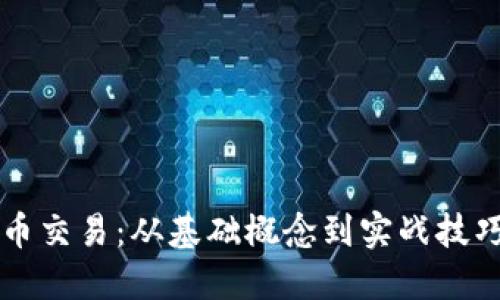 深入了解币币交易：从基础概念到实战技巧的全面指南