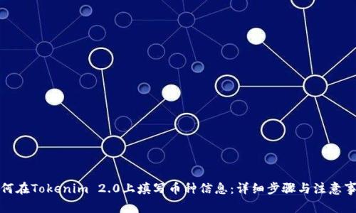 如何在Tokenim 2.0上填写币种信息：详细步骤与注意事项