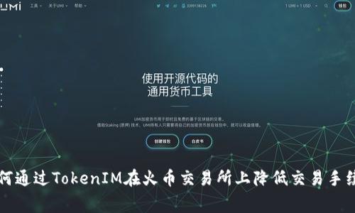如何通过TokenIM在火币交易所上降低交易手续费