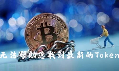 抱歉，我无法帮助您找到最新的Tokenim官网。