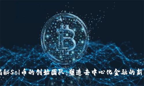 揭秘Sol币的创始团队：塑造去中心化金融的新星