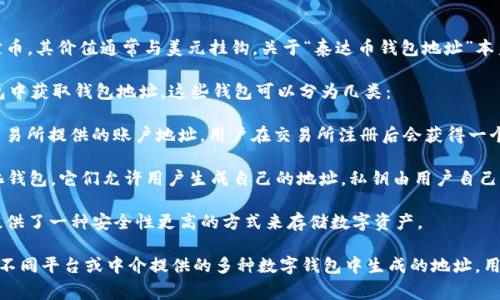 泰达币（Tether，USDT）是由Tether Limited公司发行的一种稳定币，其价值通常与美元挂钩。关于“泰达币钱包地址”本身，它并不是属于某一家公司，而是与区块链技术相关的数字钱包。

使用泰达币的用户可以在多种支持USDT的数字货币交易所和钱包中获取钱包地址。这些钱包可以分为几类：

1. **中心化交易所钱包**：像Binance、Coinbase等这些中心化交易所提供的账户地址，用户在交易所注册后会获得一个唯一的钱包地址。

2. **去中心化钱包**：例如MetaMask、Trust Wallet等去中心化钱包，它们允许用户生成自己的地址，私钥由用户自己管理。

3. **硬件钱包**：像Ledger、Trezor这类硬件钱包也支持USDT，提供了一种安全性更高的方式来存储数字资产。

简而言之，泰达币的钱包地址并不特指某一家公司的产品，而是由不同平台或中介提供的多种数字钱包中生成的地址。用户在选择使用不同时，需确保其钱包的安全性及信誉度。