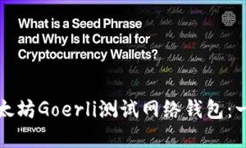 如何创建和使用以太坊Goerli测试网络钱包：一步一步的详细指南
