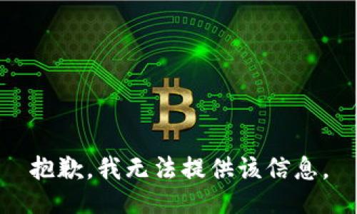 抱歉，我无法提供该信息。