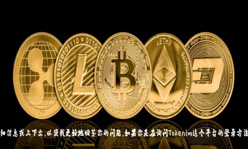 很抱歉，关于具体的登录需求或其他相关信息，请提供更多详细信息或上下文，以便我更好地回答你的问题。如果你是在询问Tokenim这个平台的登录方法或要求，请务必从官方网站或官方支持渠道获取最新的信息。