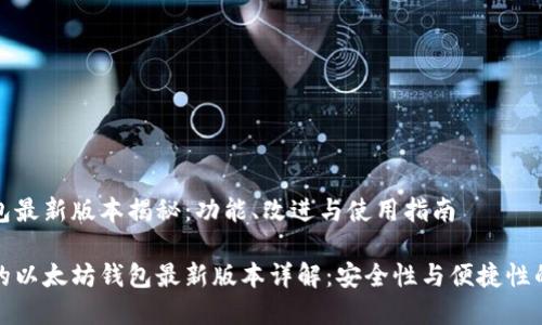 以太坊钱包最新版本揭秘：功能、改进与使用指南

不容错过的以太坊钱包最新版本详解：安全性与便捷性的完美结合