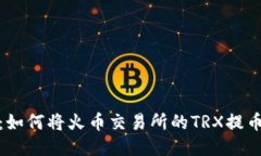 全面指南：如何将火币交易所的TRX提币到TP钱包