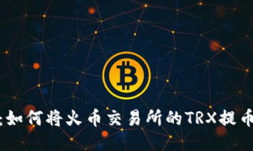 全面指南：如何将火币交易所的TRX提币到TP钱包