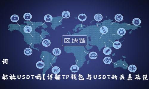 和关键词

TP钱包能放USDT吗？详解TP钱包与USDT的关系及使用指南