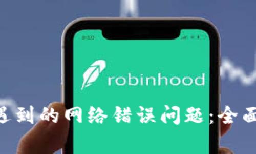 解决UNI连接钱包时遇到的网络错误问题：全面指南与常见解决方案