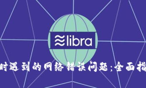 解决UNI连接钱包时遇到的网络错误问题：全面指南与常见解决方案