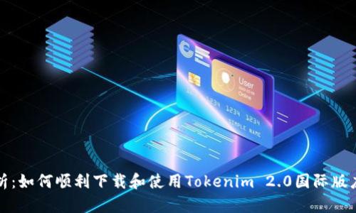 全面解析：如何顺利下载和使用Tokenim 2.0国际版应用程序