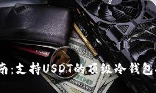 2023年最全指南：支持USDT的顶级冷钱包推荐及使用详解