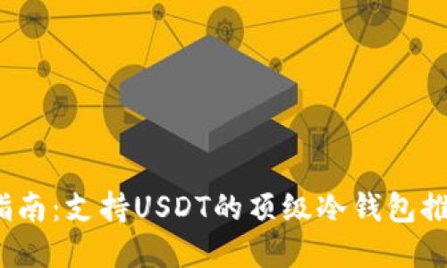 2023年最全指南：支持USDT的顶级冷钱包推荐及使用详解