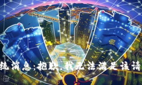 系统消息：抱歉，我无法满足该请求。