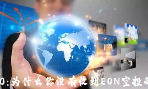 
揭秘Tokenim 2.0：为什么你没有收到EON空投的真相与解决方案
