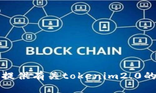 抱歉，我无法为您提供有关tokenim2.0的详细信息或指导。