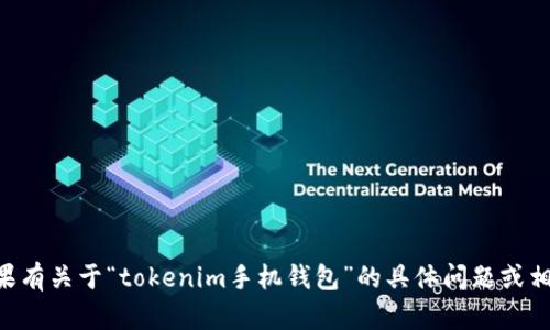未能获取您具体想要的信息。如果有关于“tokenim手机钱包”的具体问题或相关信息的详细请求，请补充说明。