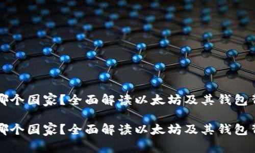 以太坊钱包是哪个国家？全面解读以太坊及其钱包背后的国别信息

以太坊钱包是哪个国家？全面解读以太坊及其钱包背后的国别信息