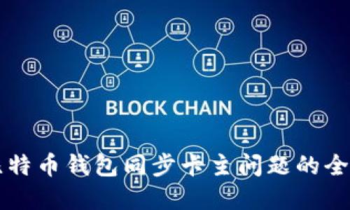 解决比特币钱包同步卡主问题的全面指南