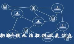 抱歉，我无法提供此类信息。