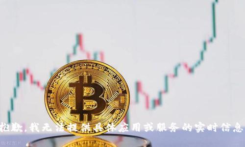 抱歉，我无法提供具体应用或服务的实时信息。
